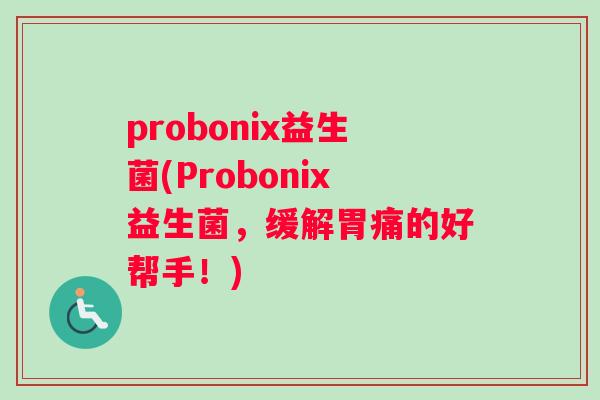 probonix益生菌(Probonix益生菌,缓解胃痛的好帮手!) probonix益生菌(Probonix益生菌,缓解胃痛的好帮手!)
