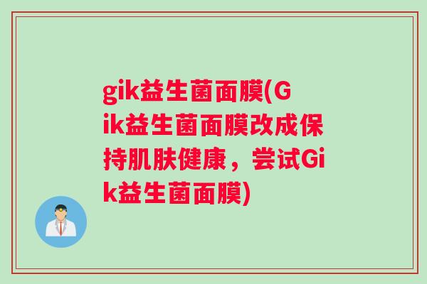 gik益生菌面膜(Gik益生菌面膜改成保持肌肤健康，尝试Gik益生菌面膜)