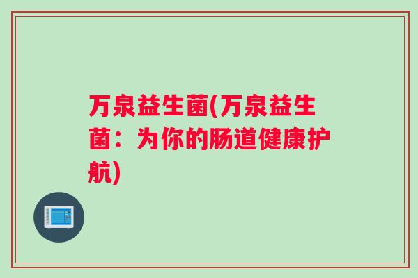 万泉益生菌(万泉益生菌：为你的肠道健康护航)
