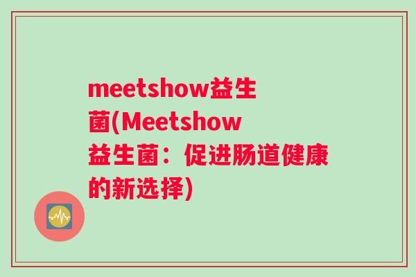 meetshow益生菌(Meetshow益生菌：促进肠道健康的新选择)