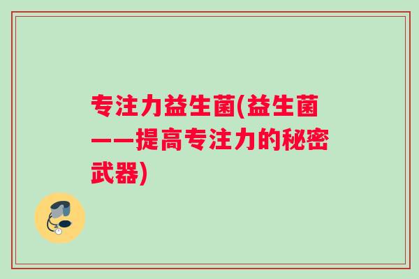 专注力益生菌(益生菌——提高专注力的秘密武器)
