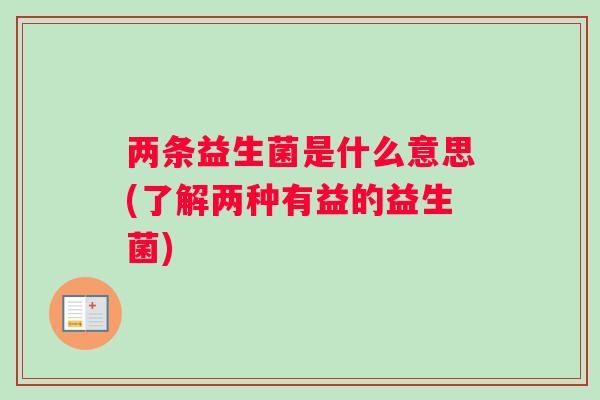 两条益生菌是什么意思(了解两种有益的益生菌)