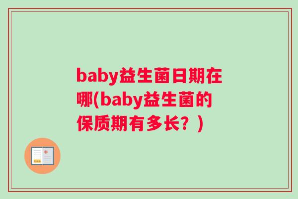 baby益生菌日期在哪(baby益生菌的保质期有多长？)