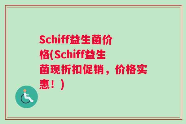 Schiff益生菌价格(Schiff益生菌现折扣促销，价格实惠！)