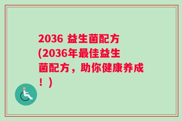 2036 益生菌配方(2036年最佳益生菌配方，助你健康养成！)