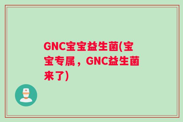 GNC宝宝益生菌(宝宝专属，GNC益生菌来了)