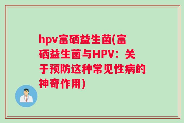 hpv富硒益生菌(富硒益生菌与HPV：关于预防这种常见性病的神奇作用)