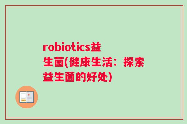 robiotics益生菌(健康生活：探索益生菌的好处)