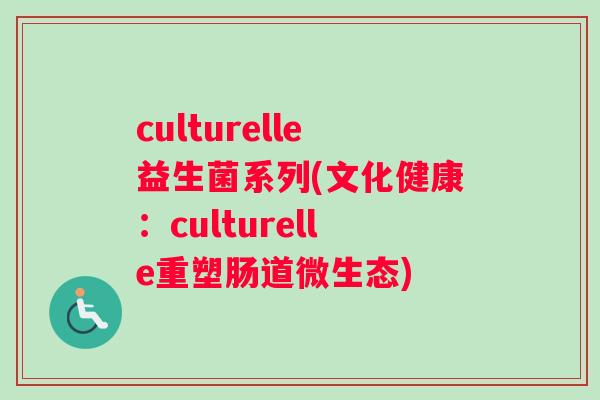 culturelle益生菌系列(文化健康：culturelle重塑肠道微生态)
