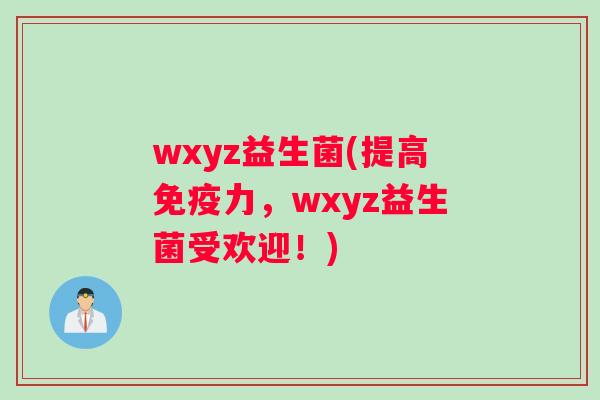 wxyz益生菌(提高力，wxyz益生菌受欢迎！)