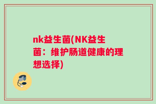 nk益生菌(NK益生菌：维护肠道健康的理想选择)