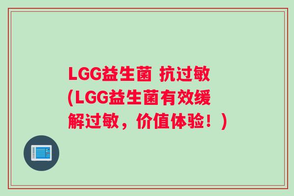 LGG益生菌 抗过敏(LGG益生菌有效缓解过敏，价值体验！)