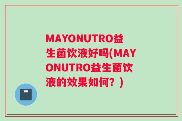 MAYONUTRO益生菌饮液好吗(MAYONUTRO益生菌饮液的效果如何？)