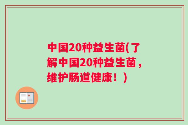 中国20种益生菌(了解中国20种益生菌,维护肠道健康!) 中国20种益生菌(了解中国20种益生菌,维护肠道健康!)