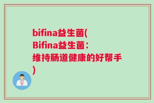 bifina益生菌(Bifina益生菌:维持肠道健康的好帮手) bifina益生菌(Bifina益生菌:维持肠道健康的好帮手)
