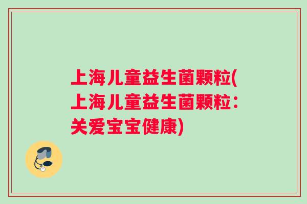 上海儿童益生菌颗粒(上海儿童益生菌颗粒：关爱宝宝健康)