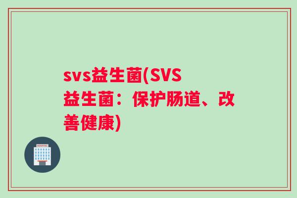 svs益生菌(SVS益生菌：保护肠道、改善健康)