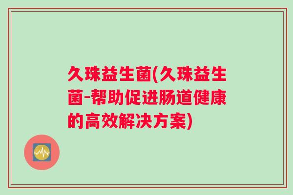 久珠益生菌(久珠益生菌-帮助促进肠道健康的高效解决方案)