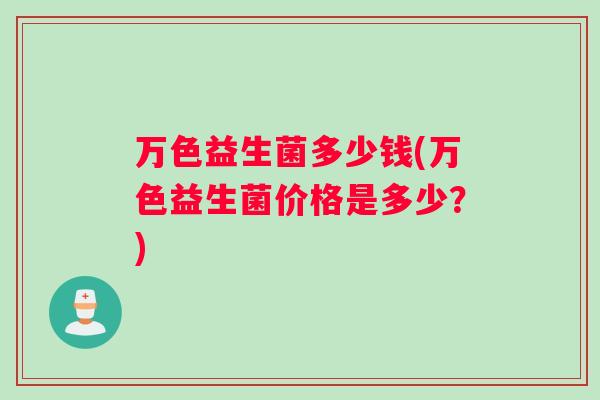万色益生菌多少钱(万色益生菌价格是多少？)