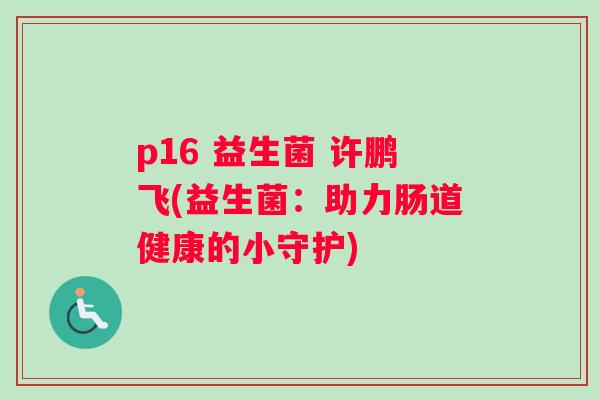 p16 益生菌 许鹏飞(益生菌：助力肠道健康的小守护)