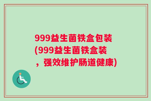 999益生菌铁盒包装(999益生菌铁盒装，强效维护肠道健康)