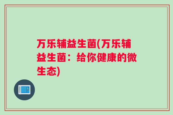 万乐辅益生菌(万乐辅益生菌：给你健康的微生态)