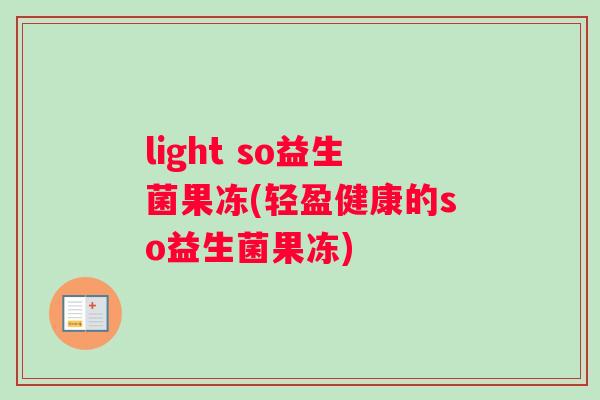 light so益生菌果冻(轻盈健康的so益生菌果冻)