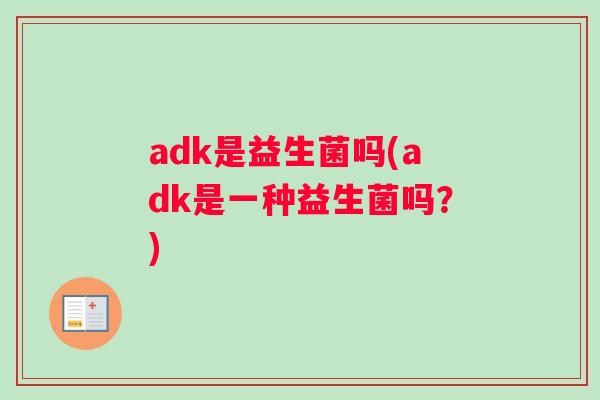 adk是益生菌吗(adk是一种益生菌吗？)