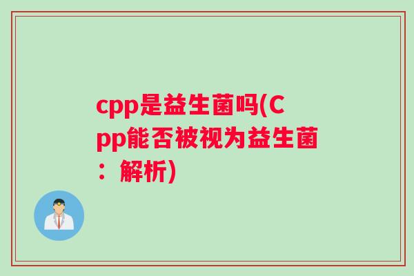 cpp是益生菌吗(Cpp能否被视为益生菌：解析)