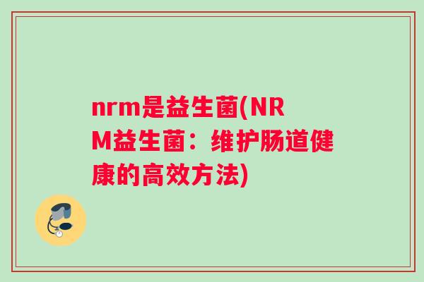nrm是益生菌(NRM益生菌：维护肠道健康的高效方法)