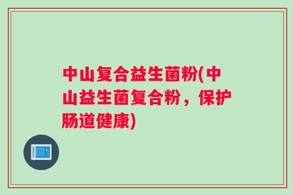 中山复合益生菌粉(中山益生菌复合粉，保护肠道健康)