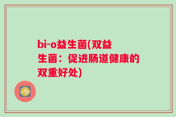 bi-o益生菌(双益生菌:促进肠道健康的双重好处) bi-o益生菌(双益生菌:促进肠道健康的双重好处)
