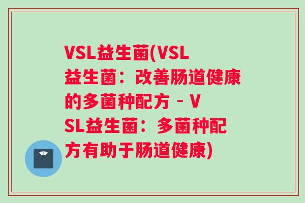 VSL益生菌(VSL益生菌：改善肠道健康的多菌种配方 - VSL益生菌：多菌种配方有助于肠道健康)