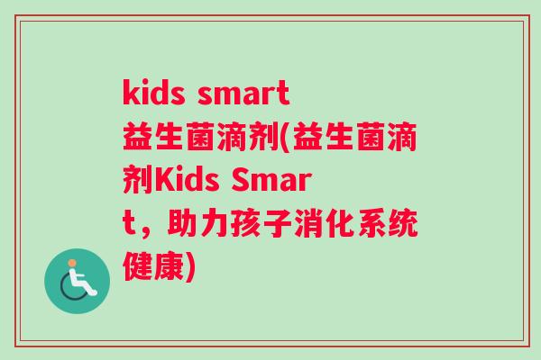 kids smart益生菌滴剂(益生菌滴剂Kids Smart，助力孩子消化系统健康)