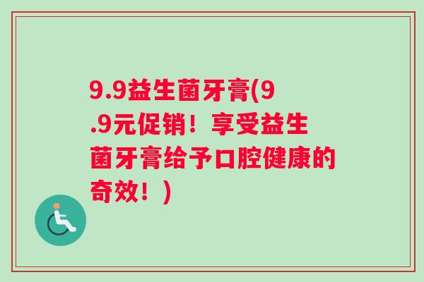 9.9益生菌牙膏(9.9元促销！享受益生菌牙膏给予口腔健康的奇效！)