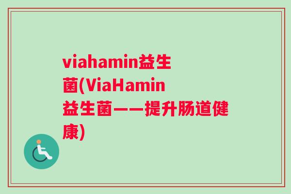 viahamin益生菌(ViaHamin益生菌——提升肠道健康)