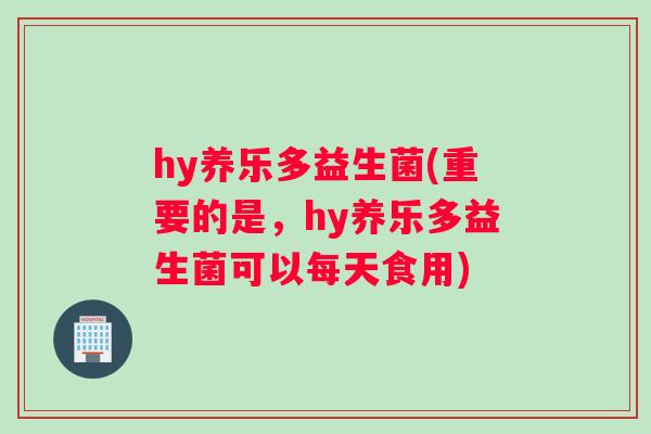 hy养乐多益生菌(重要的是，hy养乐多益生菌可以每天食用)