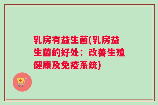 乳房有益生菌(乳房益生菌的好处：改善生殖健康及免疫系统)