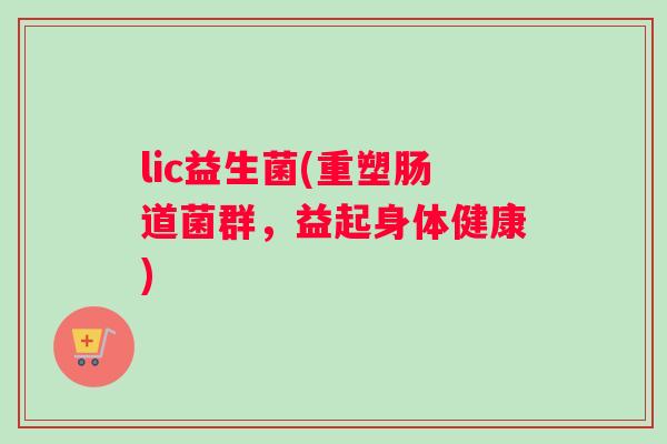 lic益生菌(重塑肠道菌群，益起身体健康)