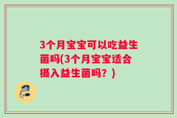 3个月宝宝可以吃益生菌吗(3个月宝宝适合摄入益生菌吗？)