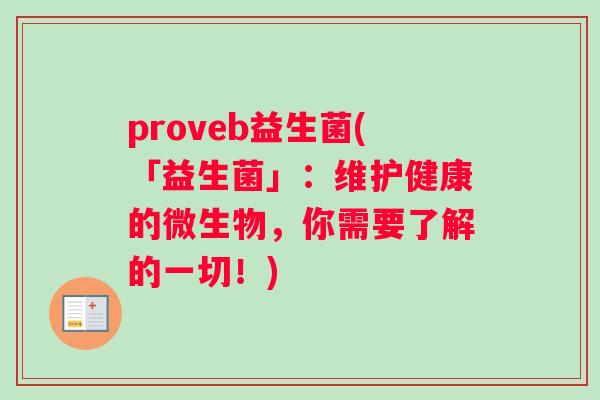 proveb益生菌(「益生菌」:维护健康的微生物,你需要了解的一切!) proveb益生菌(「益生菌」:维护健康的微生物,你需要了解的一切!)