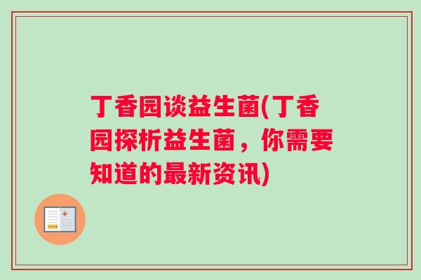 丁香园谈益生菌(丁香园探析益生菌，你需要知道的最新资讯)