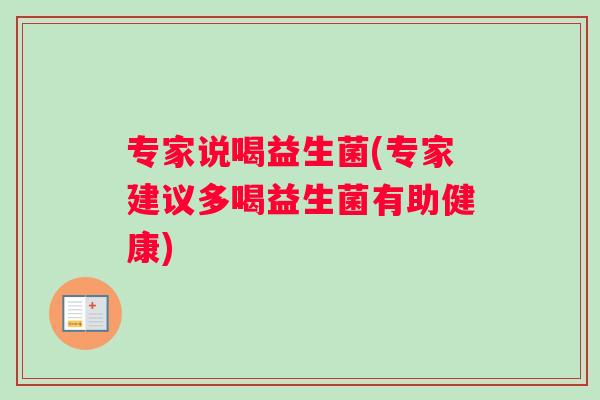专家说喝益生菌(专家建议多喝益生菌有助健康)