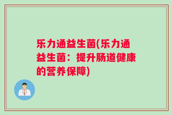 乐力通益生菌(乐力通益生菌：提升肠道健康的营养保障)