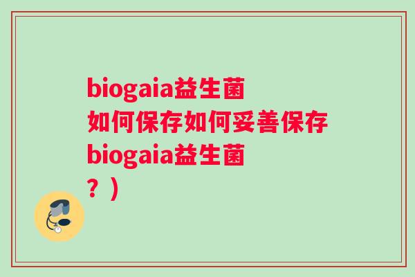 biogaia益生菌如何保存如何妥善保存biogaia益生菌？)