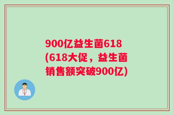 900亿益生菌618(618大促，益生菌销售额突破900亿)