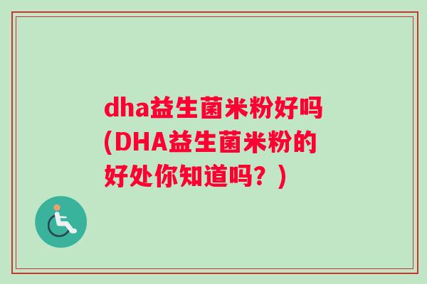 dha益生菌米粉好吗(DHA益生菌米粉的好处你知道吗？)