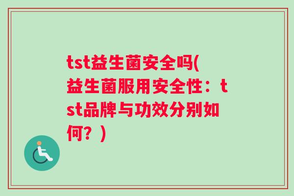 tst益生菌安全吗(益生菌服用安全性：tst品牌与功效分别如何？)