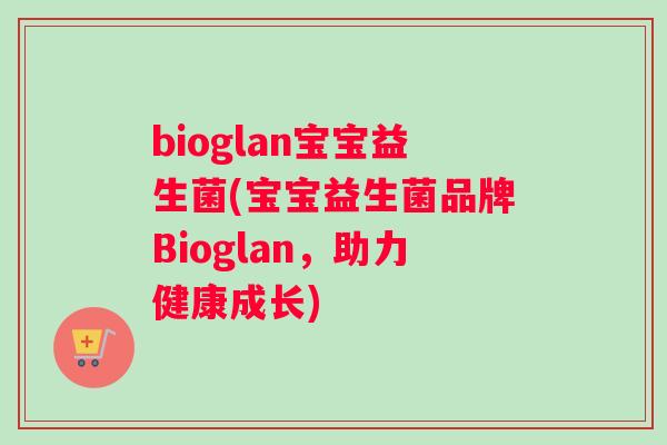 bioglan宝宝益生菌(宝宝益生菌品牌Bioglan，助力健康成长)