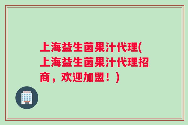 上海益生菌果汁代理(上海益生菌果汁代理招商，欢迎加盟！)